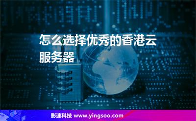 怎么選擇優(yōu)秀的香港云服務(wù)器 怎么選擇優(yōu)秀的香港云服務(wù)器