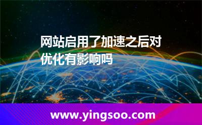 網(wǎng)站啟用了加速之后對(duì)優(yōu)化有影響嗎 網(wǎng)站啟用了加速之后對(duì)優(yōu)化有影響嗎