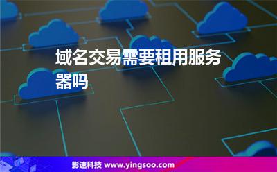 域名交易需要租用服務(wù)器嗎 域名交易需要租用服務(wù)器嗎