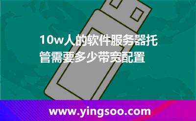 10w人的軟件服務(wù)器托管需要多少帶寬配置 10w人的軟件服務(wù)器托管需要多少帶寬配置