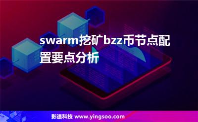 swarm挖礦bzz幣節(jié)點(diǎn)配置要點(diǎn)分析 swarm挖礦bzz幣節(jié)點(diǎn)配置要點(diǎn)分析