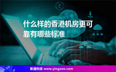 什么樣的香港機房更可靠，有哪些標(biāo)準(zhǔn)