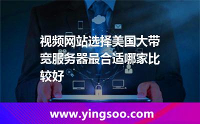 視頻網(wǎng)站選擇美國(guó)大帶寬服務(wù)器最合適，哪家比較好