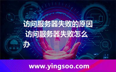 訪問(wèn)服務(wù)器失敗的原因 訪問(wèn)服務(wù)器失敗怎么辦 訪問(wèn)服務(wù)器失敗的原因 訪問(wèn)服務(wù)器失敗怎么辦