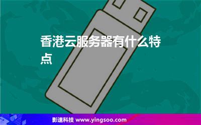 香港云服務(wù)器有什么特點 香港云服務(wù)器有什么特點
