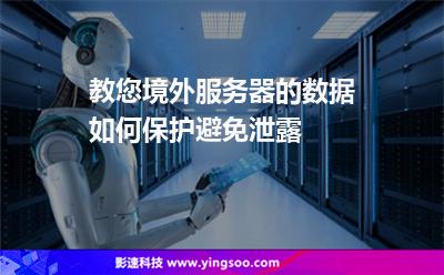 教您，境外服務(wù)器的數(shù)據(jù)如何保護(hù)，避免泄露