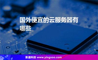 國外便宜的云服務(wù)器有哪些 國外便宜的云服務(wù)器有哪些