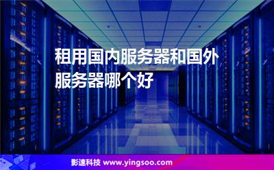 服務(wù)器租用:租用國內(nèi)服務(wù)器和國外服務(wù)器哪個好 服務(wù)器租用
