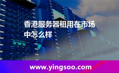租用服務(wù)器_香港服務(wù)器租用在市場(chǎng)中怎么樣 租用服務(wù)器