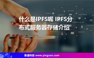 服務(wù)器分布式_什么是IPFS呢 IPFS分布式服務(wù)器存儲(chǔ)介紹  服務(wù)器分布式