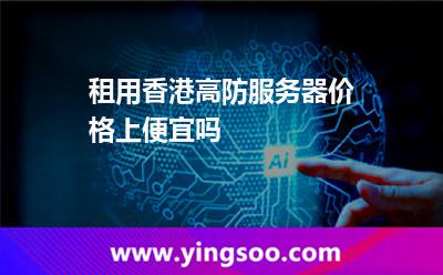 香港服務(wù)器_租用香港高防服務(wù)器價(jià)格上便宜嗎  香港服務(wù)器