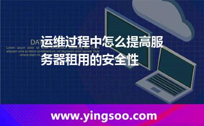 運(yùn)維過程中怎么提高服務(wù)器租用的安全性 運(yùn)維過程中怎么提高服務(wù)器租用的安全性