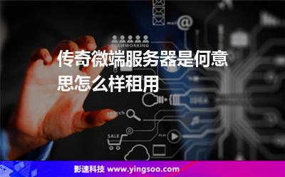服務(wù)器傳奇:傳奇微端服務(wù)器是何意思,怎么樣租用 服務(wù)器傳奇