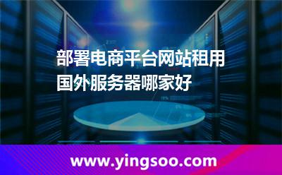 部署電商平臺(tái)網(wǎng)站租用國(guó)外服務(wù)器哪家好 部署電商平臺(tái)網(wǎng)站租用國(guó)外服務(wù)器哪家好