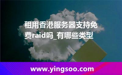 租用香港服務器支持免費raid嗎_有哪些類型 租用香港服務器支持免費raid嗎_有哪些類型