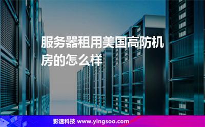 服務(wù)器租用美國(guó)高防機(jī)房的怎么樣 服務(wù)器租用美國(guó)高防機(jī)房的怎么樣