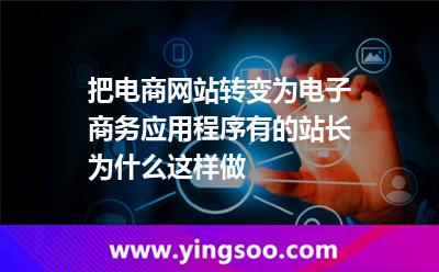 把電商網(wǎng)站轉(zhuǎn)變?yōu)殡娮由虅?wù)應(yīng)用程序，有的站長為什么這樣做
