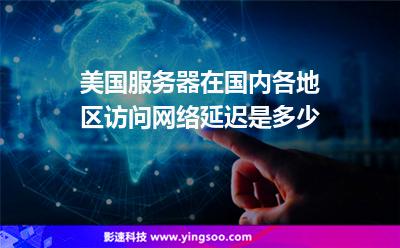 美國服務(wù)器在國內(nèi)各地區(qū)訪問網(wǎng)絡(luò)延遲是多少
