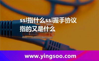 ssl指什么?ssl握手協(xié)議指的又是什么? ssl指什么?ssl握手協(xié)議指的又是什么?