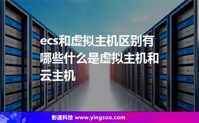 ecs和虛擬主機區(qū)別有哪些什么是虛擬主機和云主機