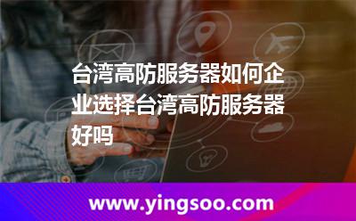 臺(tái)灣高防服務(wù)器如何企業(yè)選擇臺(tái)灣高防服務(wù)器好嗎 臺(tái)灣高防服務(wù)器如何企業(yè)選擇臺(tái)灣高防服務(wù)器好嗎