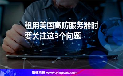 租用美國高防服務(wù)器時(shí)，要關(guān)注這3個(gè)問題