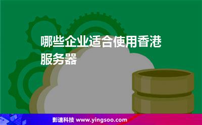 哪些企業(yè)適合使用香港服務(wù)器 哪些企業(yè)適合使用香港服務(wù)器