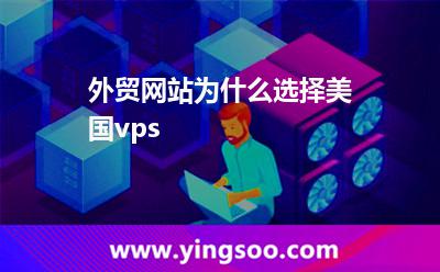 外貿(mào)網(wǎng)站為什么選擇美國vps