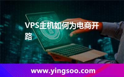 服務(wù)器平臺(tái)_VPS主機(jī)如何為電商開(kāi)路 服務(wù)器平臺(tái)