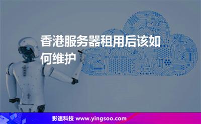 香港服務器租用后該如何維護 香港服務器租用后該如何維護