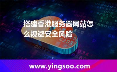 搭建香港服務器網(wǎng)站怎么規(guī)避安全風險 搭建香港服務器網(wǎng)站怎么規(guī)避安全風險