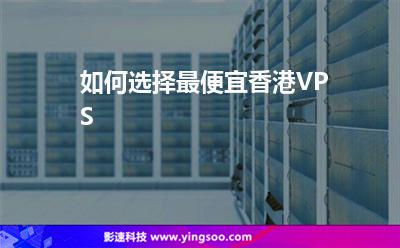 如何選擇最便宜香港VPS 如何選擇最便宜香港VPS