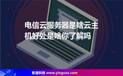服務(wù)器計(jì)算:電信云服務(wù)器是啥云主機(jī)好處是啥你了解嗎 服務(wù)器計(jì)算