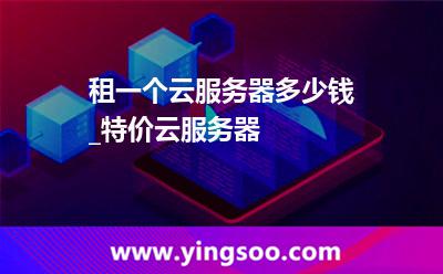 服務(wù)器租用_租一個云服務(wù)器多少錢_特價云服務(wù)器  服務(wù)器租用