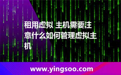 租用虛擬 主機(jī)需要注意什么如何管理虛擬主機(jī) 租用虛擬 主機(jī)需要注意什么如何管理虛擬主機(jī)
