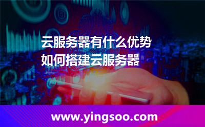 云服務器有什么優(yōu)勢 如何搭建云服務器 云服務器有什么優(yōu)勢 如何搭建云服務器