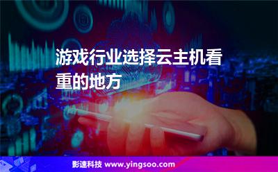 游戲行業(yè)選擇云主機(jī)看重的地方 游戲行業(yè)選擇云主機(jī)看重的地方