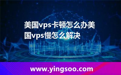 美國vps卡頓怎么辦美國vps慢怎么解決
