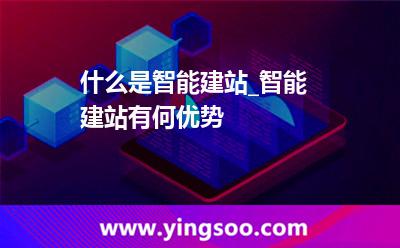建站智能_什么是智能建站_智能建站有何優(yōu)勢 建站智能