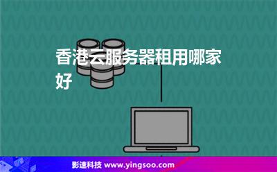 香港云服務(wù)器租用哪家好 香港云服務(wù)器租用哪家好
