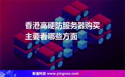 香港服務(wù)器:香港高硬防服務(wù)器購買主要看哪些方面 香港服務(wù)器