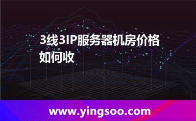 3線3IP服務(wù)器機房價格如何收  3線3IP服務(wù)器機房價格如何收