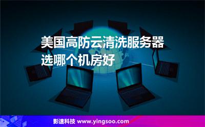 美國高防云清洗服務(wù)器選哪個機房好 美國高防云清洗服務(wù)器選哪個機房好