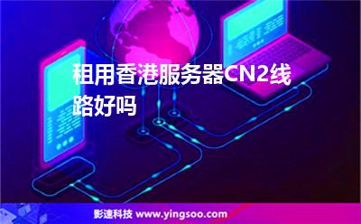香港服務(wù)器:租用香港服務(wù)器CN2線路好嗎 香港服務(wù)器