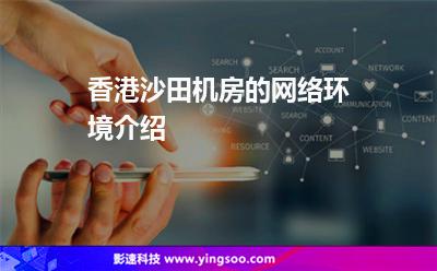香港沙田機(jī)房的網(wǎng)絡(luò)環(huán)境介紹 香港沙田機(jī)房的網(wǎng)絡(luò)環(huán)境介紹