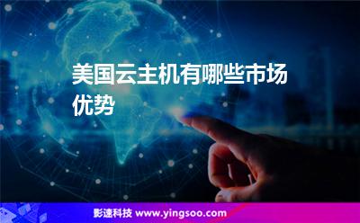 美國主機:美國云主機有哪些市場優(yōu)勢 美國主機