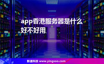 app香港服務(wù)器是什么好不好用