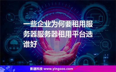 一些企業(yè)為何要租用服務(wù)器服務(wù)器租用平臺(tái)選誰(shuí)好 一些企業(yè)為何要租用服務(wù)器服務(wù)器租用平臺(tái)選誰(shuí)好