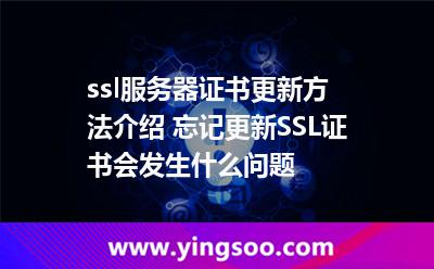 ssl服務器證書更新方法介紹 忘記更新SSL證書會發(fā)生什么問題 ssl服務器證書更新方法介紹 忘記更新SSL證書會發(fā)生什么問題