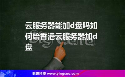 云服務(wù)器能加d盤嗎?如何給香港云服務(wù)器加d盤? 云服務(wù)器能加d盤嗎?如何給香港云服務(wù)器加d盤?